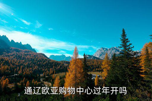 通遼歐亞什么時候開業(yè)，通遼歐亞購物中心過年開嗎