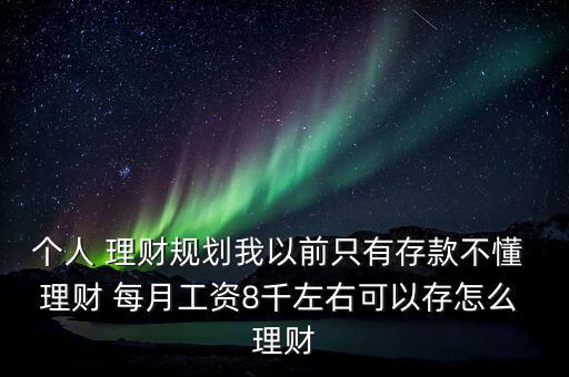 個(gè)人 理財(cái)規(guī)劃我以前只有存款不懂 理財(cái) 每月工資8千左右可以存怎么 理財(cái)