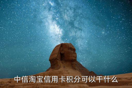中信信用卡積分可以干什么，中信淘寶信用卡積分可以干什么