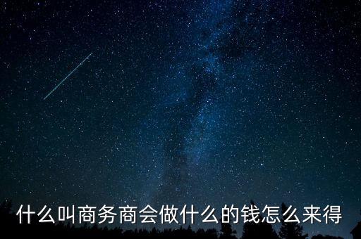 商會(huì)的經(jīng)費(fèi)來源靠什么，什么叫商務(wù)商會(huì)做什么的錢怎么來得