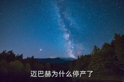 邁巴赫為什么會停產(chǎn)，邁巴赫為什么停產(chǎn)了