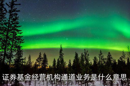 資金通道是什么業(yè)務(wù)，證券基金經(jīng)營(yíng)機(jī)構(gòu)通道業(yè)務(wù)是什么意思