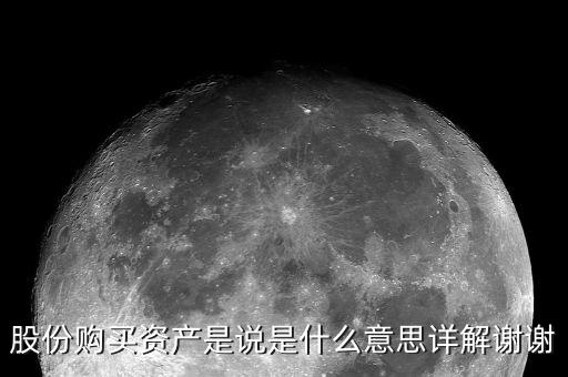 股份購買資產是什么，股份購買資產是說是什么意思詳解謝謝