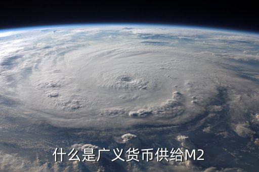 廣義貨幣m2是什么意思，什麼是廣義貨幣M2