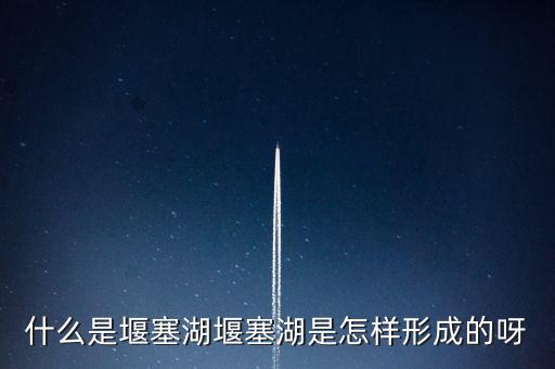 堰塞湖是什么意思，堰塞湖是怎么一個(gè)意思