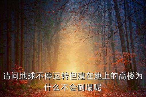 請問地球不停運(yùn)轉(zhuǎn)但建在地上的高樓為什么不會(huì)倒塌呢