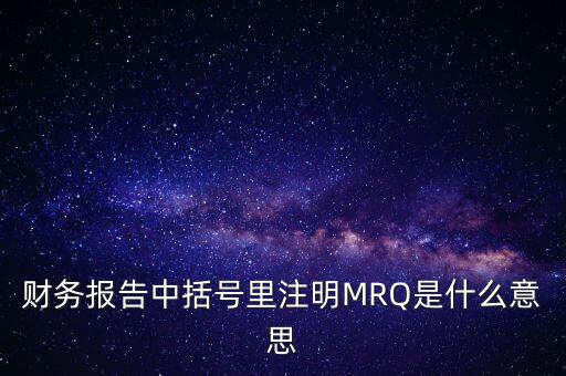 市盈率mrq是什么意思，財務(wù)報告中括號里注明MRQ是什么意思