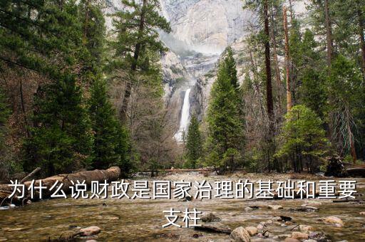 財(cái)政為什么是國家治理的基礎(chǔ)，為什么說財(cái)政是國家治理的基礎(chǔ)和重要支柱