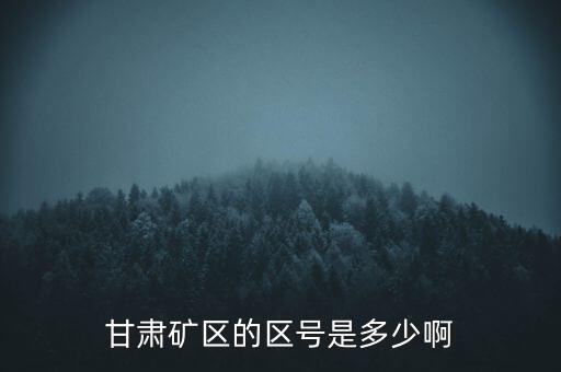 404廠(chǎng)為什么叫甘肅礦區(qū)，甘肅礦區(qū)的區(qū)號(hào)是多少啊