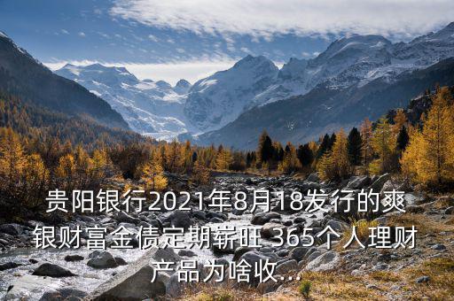 貴陽銀行2021年8月18發(fā)行的爽銀財(cái)富金債定期嶄旺 365個人理財(cái)產(chǎn)品為啥收...