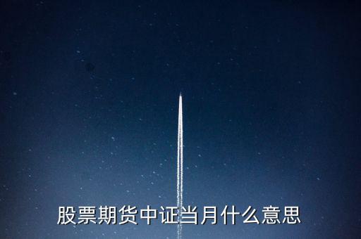 滬深當月什么意思，股票期貨中證當月什么意思