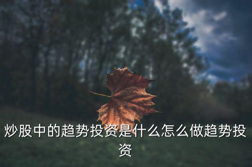 為什么熱衷于趨勢投資，炒股中的趨勢投資是什么怎么做趨勢投資