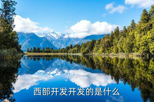 西部建設(shè)做什么的，西部在開發(fā)是做什么