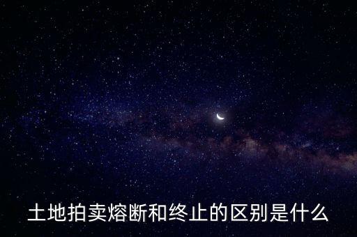 土地拍賣(mài)熔斷和終止的區(qū)別是什么