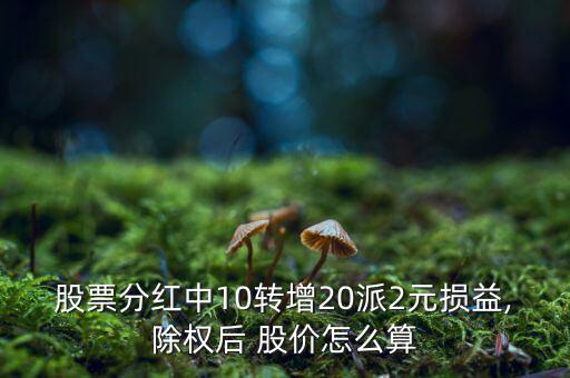 股票分紅中10轉增20派2元損益,除權后 股價怎么算
