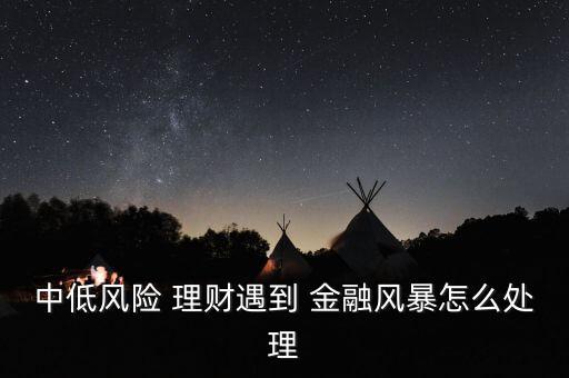中低風(fēng)險 理財(cái)遇到 金融風(fēng)暴怎么處理