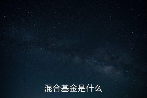 什么是混合型證券投資基金，什么是混合基金