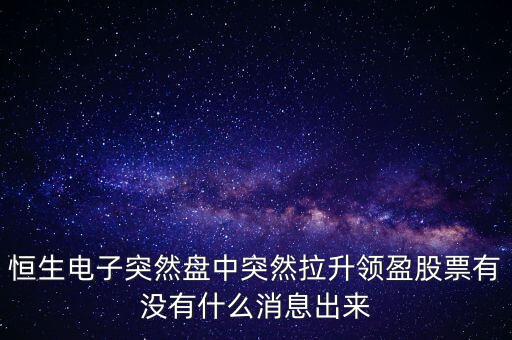 恒生電子為什么漲這么多，恒生電子突然盤中突然拉升領(lǐng)盈股票有沒有什么消息出來(lái)