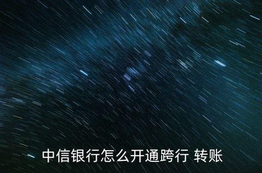  中信銀行怎么開(kāi)通跨行 轉(zhuǎn)賬