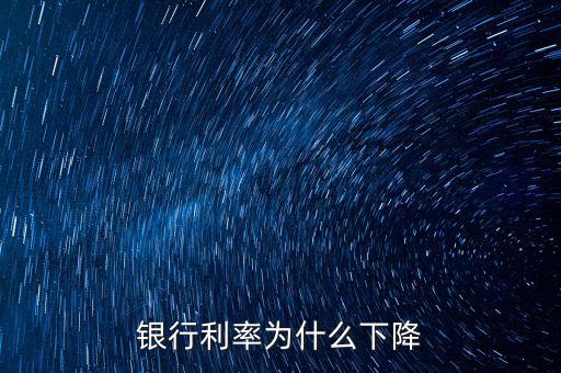 為什么利率下降，為什么利率降低了