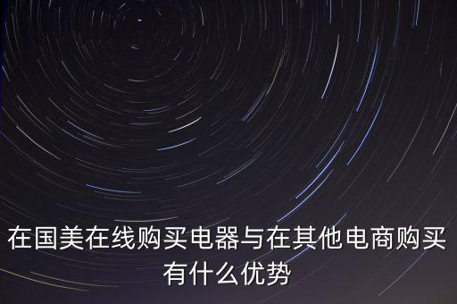 在國(guó)美電器賣東西有什么好處，在國(guó)美在線購(gòu)買電器與在其他電商購(gòu)買有什么優(yōu)勢(shì)
