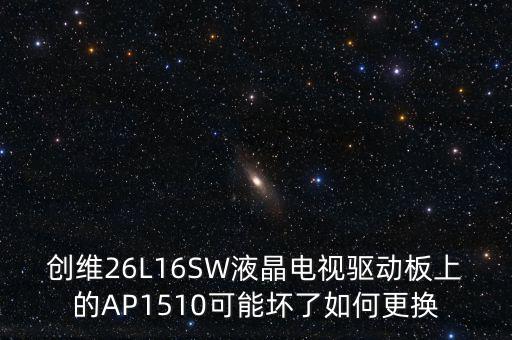 ic1510是什么意思，創(chuàng)維26L16SW液晶電視驅(qū)動板上的AP1510可能壞了如何更換