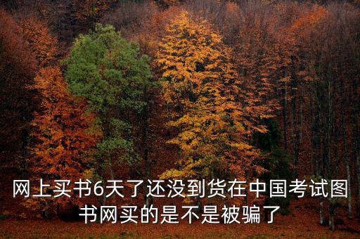 雙十一風(fēng)波什么時(shí)候過(guò)，網(wǎng)上買書(shū)6天了還沒(méi)到貨在中國(guó)考試圖書(shū)網(wǎng)買的是不是被騙了