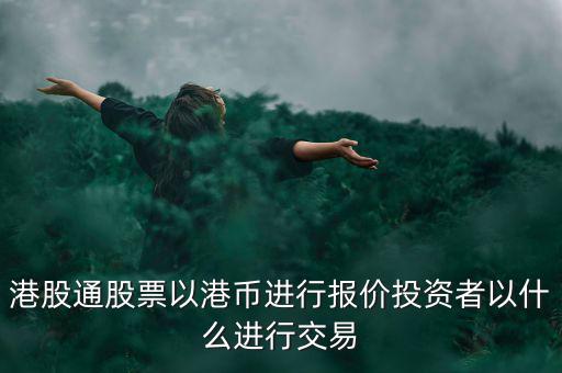 港股通以什么報(bào)價(jià)，港股通買賣港股使用哪種貨幣