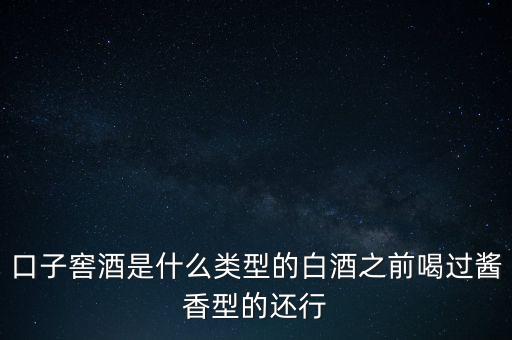 口子窖是什么香型，口子窖是哪種兼香濃兼醬還是醬兼濃