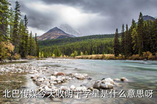收陰十字星是什么意思，北巴傳媒今天收陰十字星是什么意思呀