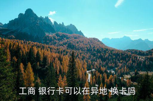 工商銀行卡怎么換卡,新型信用卡和以前的卡一樣，卡號不變