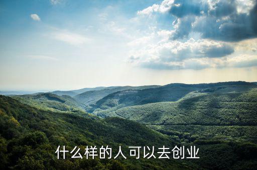 什么樣的人能創(chuàng)業(yè)，什么樣的人可以去創(chuàng)業(yè)