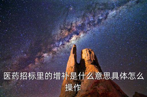 基藥增補是什么意思，醫(yī)藥招標里的增補是什么意思具體怎么操作