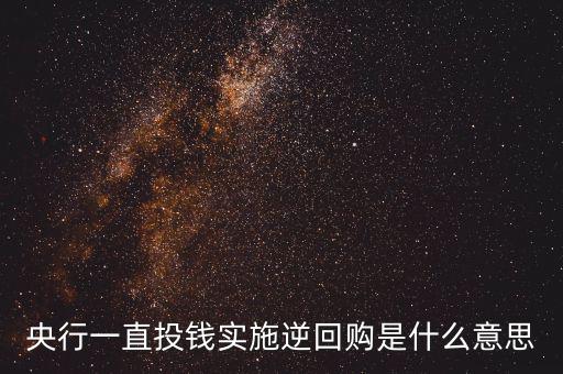 央行逆回購是什么意思，央行的 正回購 逆回購什么意思 求通俗易懂的解釋