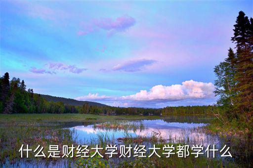 中國財(cái)經(jīng)大學(xué)是干什么的，財(cái)經(jīng)大學(xué)是學(xué)什么的