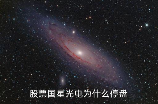 國(guó)星光電為什么下跌，股票國(guó)星光電為什么停盤