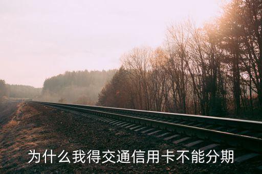交通銀行信用卡為什么不能分期，為什么交行的信用卡不能分期