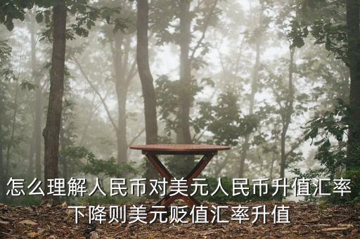 人民幣對美元講的說明什么，怎么理解人民幣對美元人民幣升值匯率下降則美元貶值匯率升值