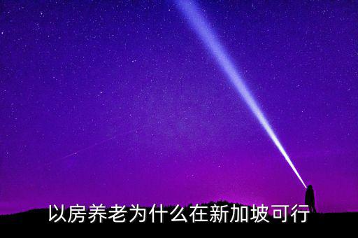 新加坡為什么不養(yǎng)老，以房養(yǎng)老為什么在新加坡可行