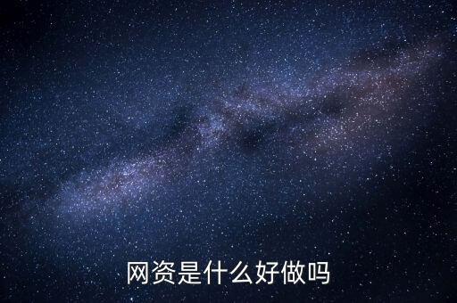 銀資網(wǎng)是做什么的，網(wǎng)資是什么好做嗎