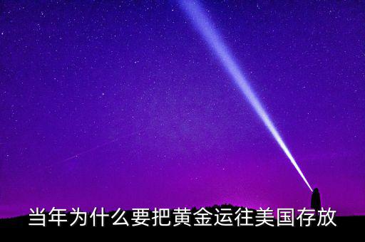 中國的黃金為什么放在美國，當年為什么要把黃金運往美國存放