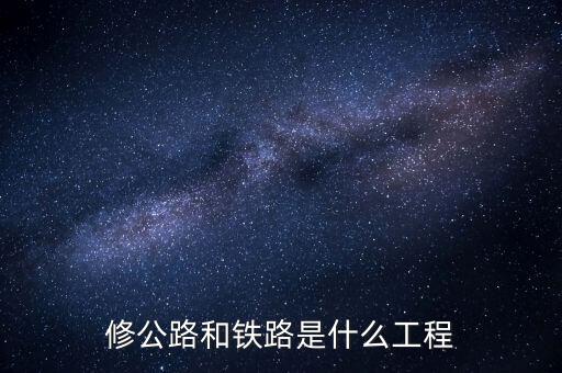 修高鐵包什么工程，修公路和鐵路是什么工程
