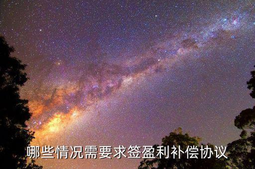 什么是利潤補(bǔ)償協(xié)議，哪些情況需要求簽盈利補(bǔ)償協(xié)議