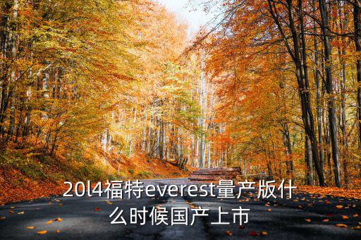20l4福特everest量產(chǎn)版什么時(shí)候國產(chǎn)上市