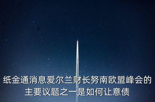 2015歐債會議議題是什么，紙金通消息愛爾蘭財長努南歐盟峰會的主要議題之一是如何讓意債