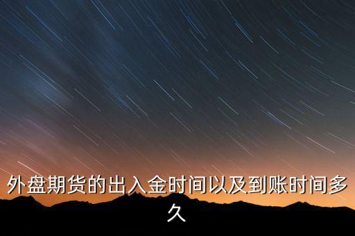 期貨什么時(shí)候才能出金，外盤(pán)期貨的出入金時(shí)間以及到賬時(shí)間多久