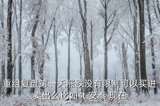 st安泰什么時(shí)候復(fù)牌，重組復(fù)盤第一天漲跌沒有限制可以買進(jìn)賣出么比如st 安泰 現(xiàn)在