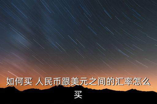 如何買(mǎi) 人民幣跟美元之間的匯率怎么買(mǎi)