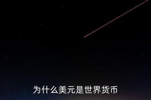 為什么美元國際貨幣，為什么把美元作為國際通用貨幣