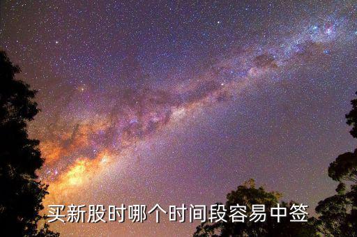 股市申購好什么時候中簽，什么時間段申購新股中簽率高